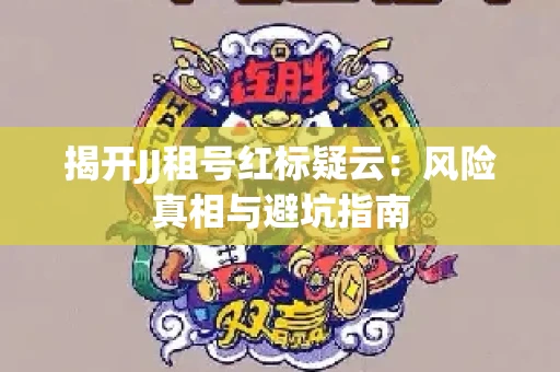 揭开JJ租号红标疑云：风险真相与避坑指南