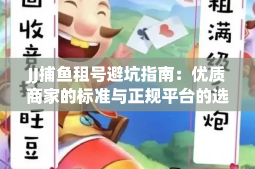JJ捕鱼租号避坑指南：优质商家的标准与正规平台的选择策略