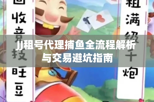 JJ租号代理捕鱼全流程解析与交易避坑指南
