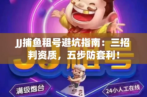 JJ捕鱼租号避坑指南：三招判资质，五步防套利！